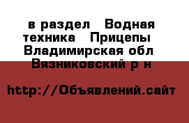  в раздел : Водная техника » Прицепы . Владимирская обл.,Вязниковский р-н